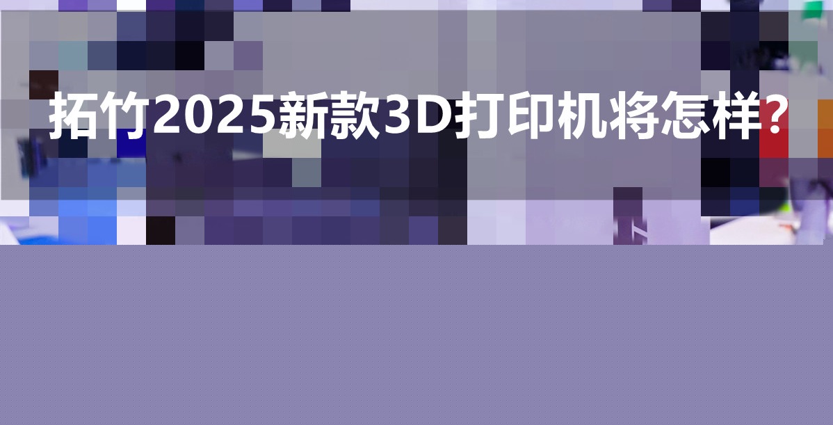 拓竹3D打印機將在明年推出全新設備